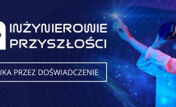 „Inżynierowie Przyszłości” - naukowe wyzwanie dla nauczycieli i uczniów szkół ponadpodstawowych - dołącz do programu